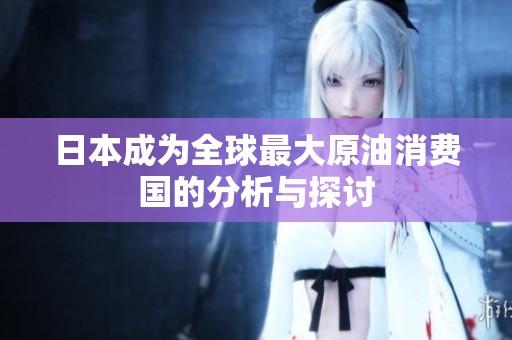 日本成为全球最大原油消费国的分析与探讨
