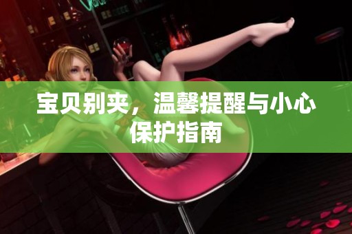 宝贝别夹，温馨提醒与小心保护指南