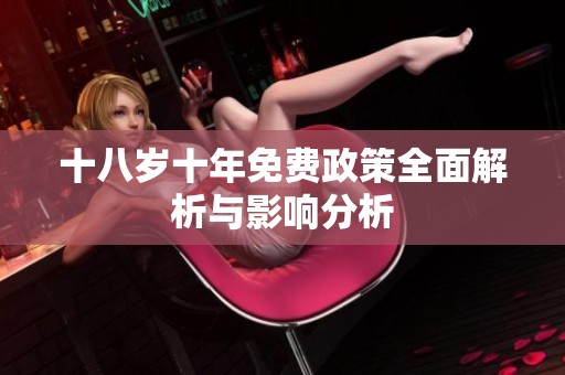 十八岁十年免费政策全面解析与影响分析