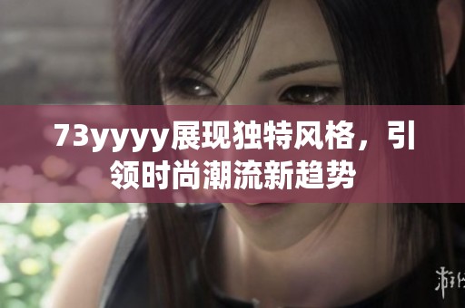 73yyyy展现独特风格，引领时尚潮流新趋势