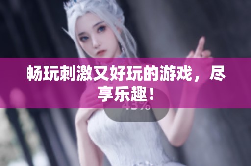 畅玩刺激又好玩的游戏，尽享乐趣！