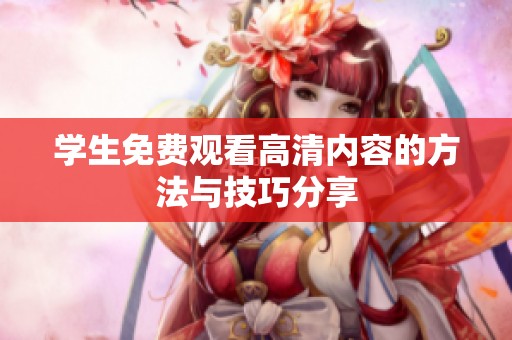 学生免费观看高清内容的方法与技巧分享