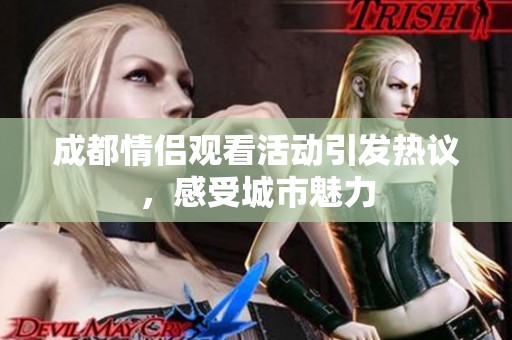 成都情侣观看活动引发热议，感受城市魅力