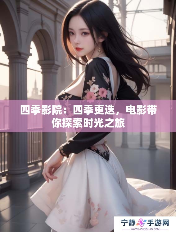 四季影院：四季更迭，电影带你探索时光之旅