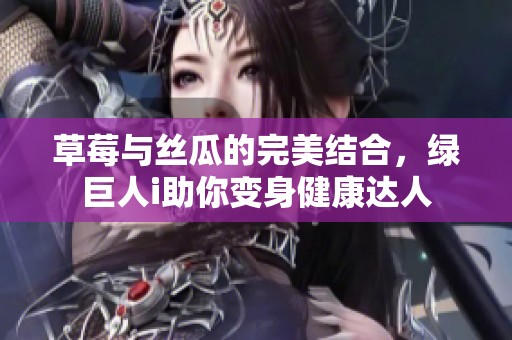 草莓与丝瓜的完美结合，绿巨人i助你变身健康达人