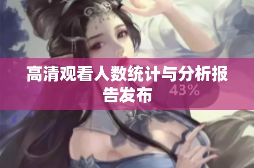 高清观看人数统计与分析报告发布