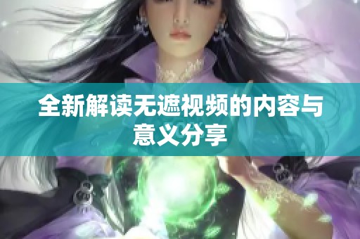 全新解读无遮视频的内容与意义分享