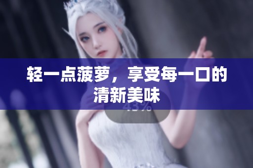 轻一点菠萝,享受每一口的清新美味 轻一点菠萝,享受每一口的清新美味