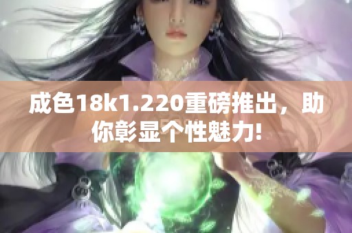 成色18k1.220重磅推出,助你彰显个性魅力! 成色18k1.220重磅推出,助你彰显个性魅力!