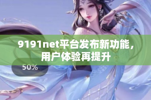 9191net平台发布新功能，用户体验再提升