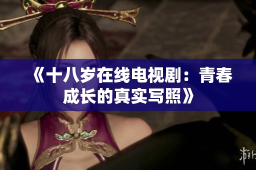 《十八岁在线电视剧：青春成长的真实写照》