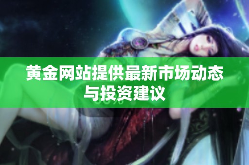 黄金网站提供最新市场动态与投资建议