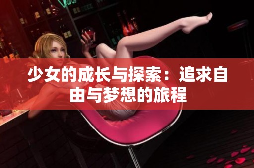 少女的成长与探索：追求自由与梦想的旅程