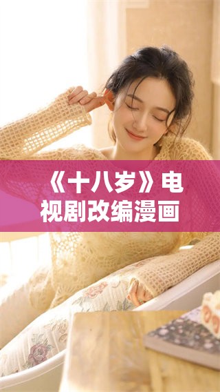 《十八岁》电视剧改编漫画的全新创作与精彩剧透