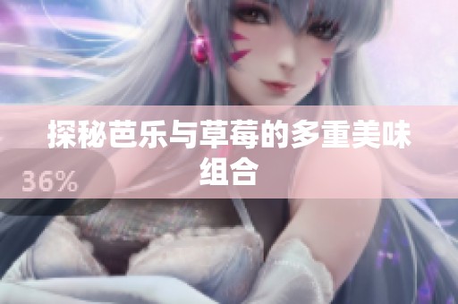 探秘芭乐与草莓的多重美味组合