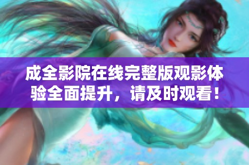 成全影院在线完整版观影体验全面提升，请及时观看！