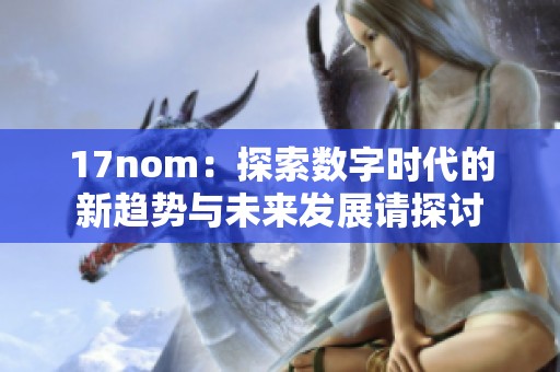 17nom：探索数字时代的新趋势与未来发展请探讨