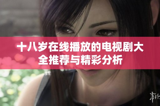 十八岁在线播放的电视剧大全推荐与精彩分析