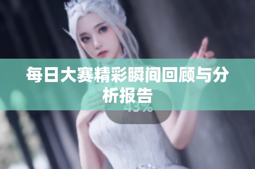 每日大赛精彩瞬间回顾与分析报告