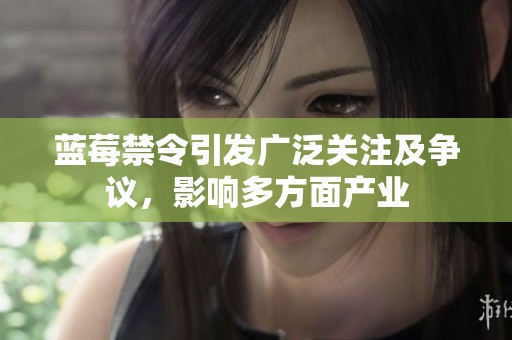 蓝莓禁令引发广泛关注及争议，影响多方面产业