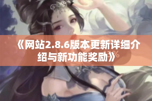 《网站2.8.6版本更新详细介绍与新功能奖励》