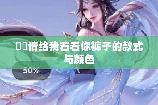 妺妺请给我看看你裤子的款式与颜色