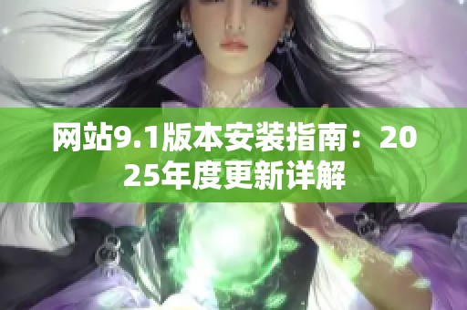 网站9.1版本安装指南：2025年度更新详解