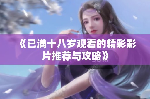 《已满十八岁观看的精彩影片推荐与攻略》