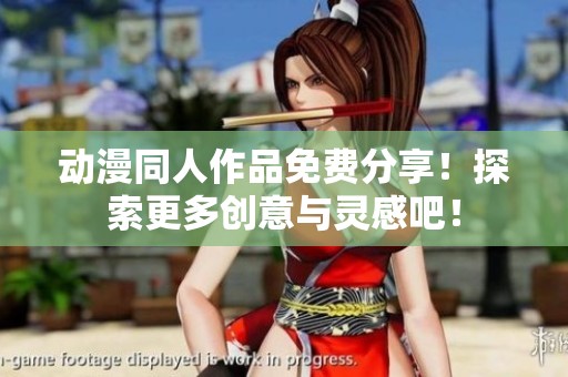 动漫同人作品免费分享！探索更多创意与灵感吧！