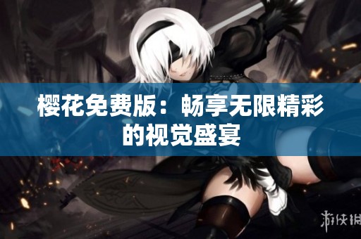 樱花免费版：畅享无限精彩的视觉盛宴