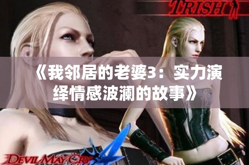 《我邻居的老婆3：实力演绎情感波澜的故事》