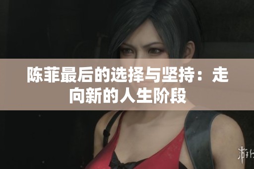 陈菲最后的选择与坚持：走向新的人生阶段