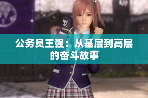 公务员王强：从基层到高层的奋斗故事