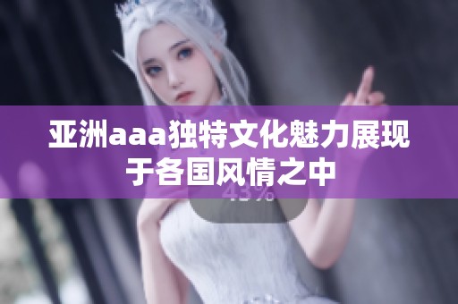 亚洲aaa独特文化魅力展现于各国风情之中
