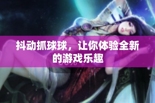 抖动抓球球，让你体验全新的游戏乐趣