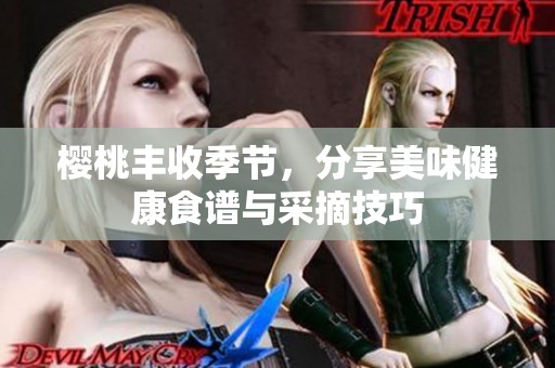 樱桃丰收季节，分享美味健康食谱与采摘技巧