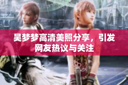 吴梦梦高清美照分享，引发网友热议与关注