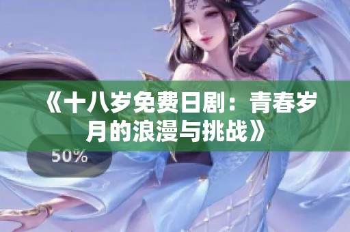 《十八岁免费日剧：青春岁月的浪漫与挑战》
