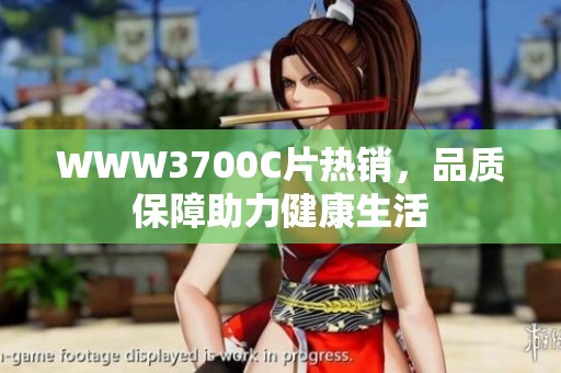 WWW3700C片热销，品质保障助力健康生活