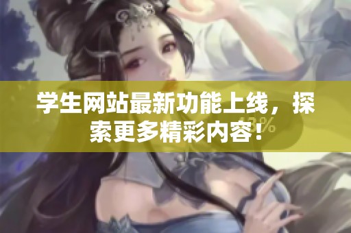 学生网站最新功能上线，探索更多精彩内容！