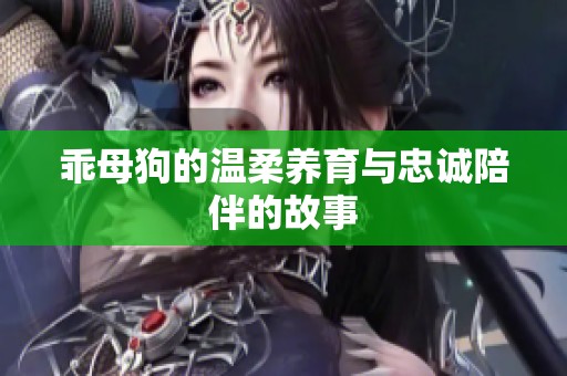 乖母狗的温柔养育与忠诚陪伴的故事
