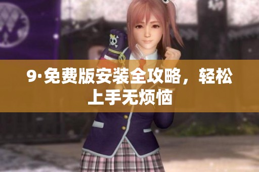 9·免费版安装全攻略，轻松上手无烦恼