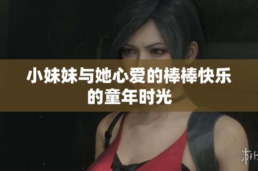小妹妹与她心爱的棒棒快乐的童年时光