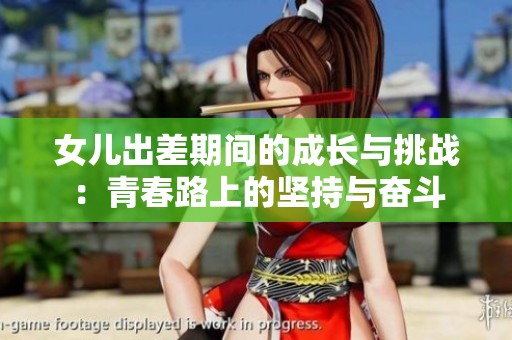 女儿出差期间的成长与挑战：青春路上的坚持与奋斗