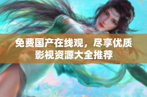 免费国产在线观，尽享优质影视资源大全推荐
