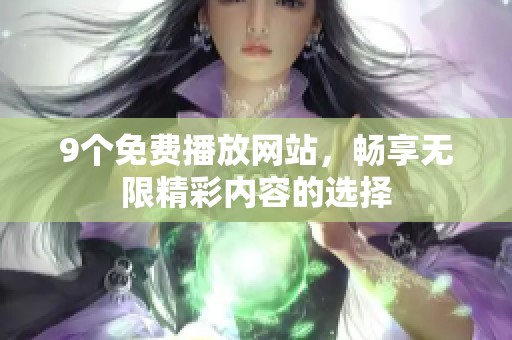 9个免费播放网站，畅享无限精彩内容的选择