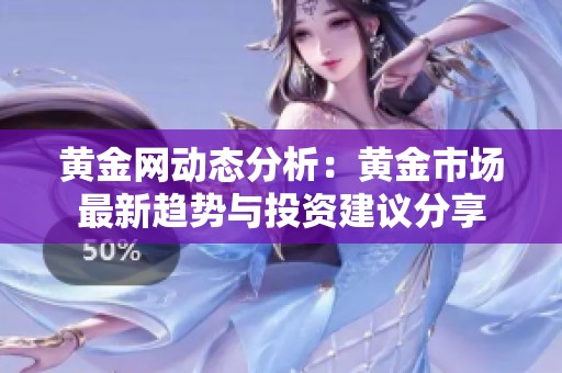 黄金网动态分析：黄金市场最新趋势与投资建议分享