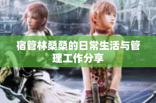宿管林桑桑的日常生活与管理工作分享