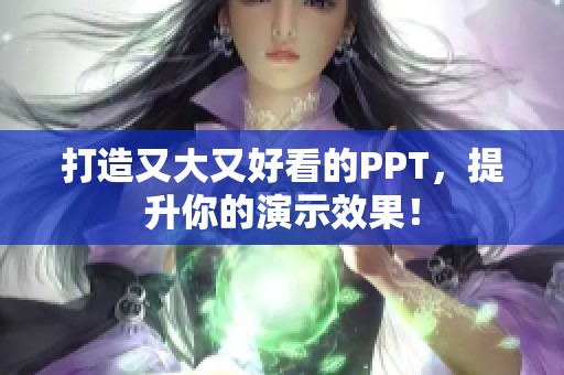 打造又大又好看的PPT，提升你的演示效果！