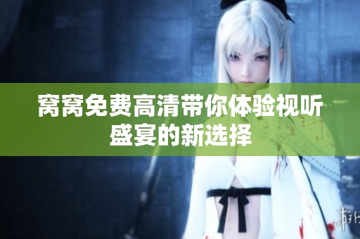 窝窝免费高清带你体验视听盛宴的新选择